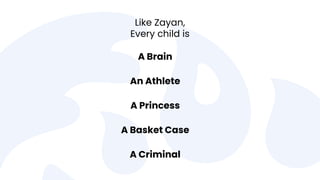 Like Zayan,
Every child is
A Brain
A Princess
A Basket Case
A Criminal
An Athlete
 