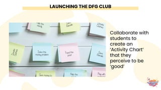 LAUNCHING THE DFG CLUB
Paint a mural
with a DFG club
as a
collaborative, yet
‘messy’ starting
activity
 