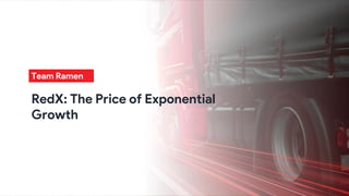 Team Ramen
RedX: The Price of Exponential
Growth
 