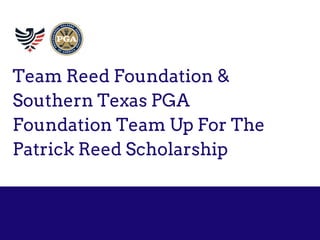 Team Reed Foundation &
Southern Texas PGA
Foundation Team Up For The
Patrick Reed Scholarship
 