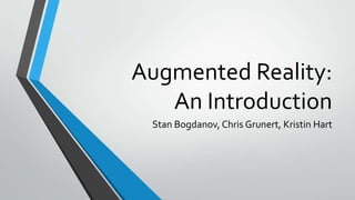 Augmented Reality:
An Introduction
Stan Bogdanov, Chris Grunert, Kristin Hart

 