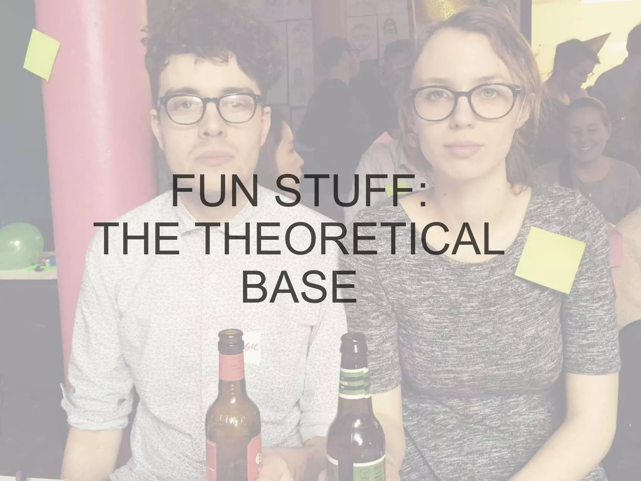 FUN STUFF:
THE THEORETICAL
BASE
 