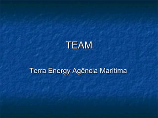 TEAMTEAM
Terra Energy Agência MarítimaTerra Energy Agência Marítima
 