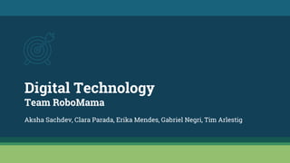 Digital Technology
Team RoboMama
Aksha Sachdev, Clara Parada, Erika Mendes, Gabriel Negri, Tim Arlestig
 