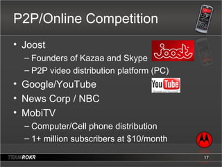 P2P/Online Competition <ul><li>Joost </li></ul><ul><ul><li>Founders of Kazaa and Skype </li></ul></ul><ul><ul><li>P2P vide...