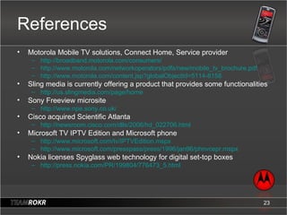 References <ul><li>Motorola Mobile TV solutions, Connect Home, Service provider </li></ul><ul><ul><li>http://broadband.mot...