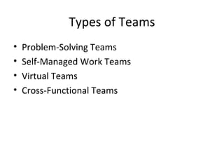Types of Teams
• Problem-Solving Teams
• Self-Managed Work Teams
• Virtual Teams
• Cross-Functional Teams
 