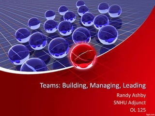 Teams: Building, Managing, Leading
Randy Ashby
SNHU Adjunct
OL 125
 