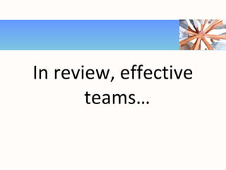 In review, effective
teams…
 