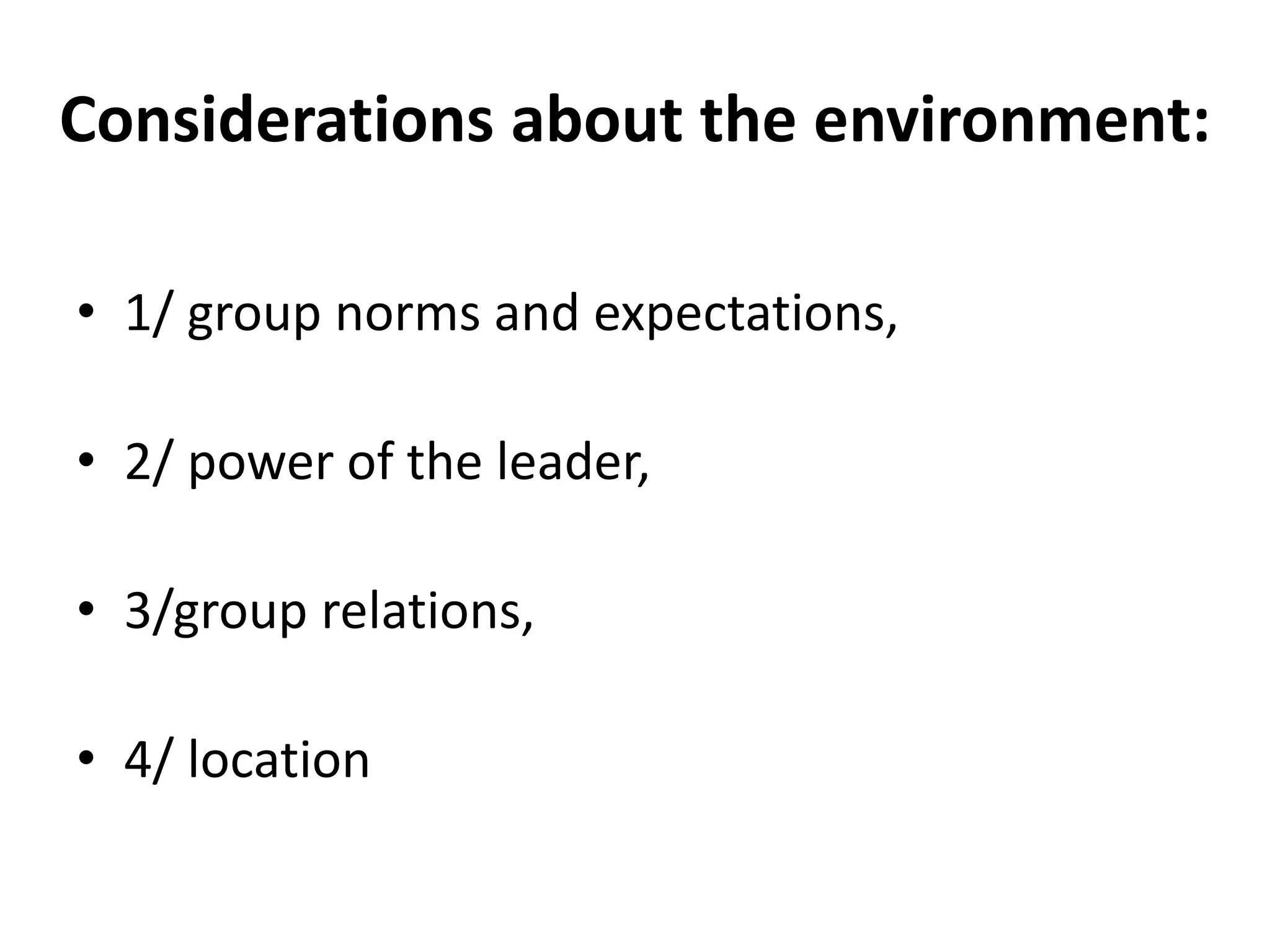 Considerations about the environment:
• 1/ group norms and expectations,
• 2/ power of the leader,
• 3/group relations,
• 4/ location
 