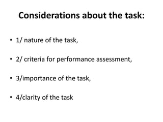 Considerations about the task:
• 1/ nature of the task,
• 2/ criteria for performance assessment,
• 3/importance of the task,
• 4/clarity of the task
 