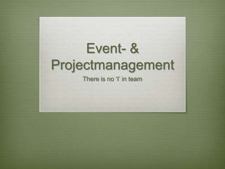 Event- &
Projectmanagement
There is no ‘I’ in team
 