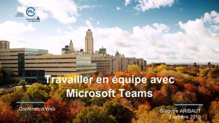 Travailler en équipe avec
Microsoft Teams
Conférence Web Grégoire ARIBAUT
3 octobre 2019
 