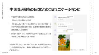 中国出張時の日本とのコミュニケーションに
第33回
Office
365
勉強会
LT資料
• 中国のやり取りにTeamsが使える
（チャット・ビデオ通話ともにOK）
• （みなさんがよく使っていると思われる）LI○Eは中国～日
本のやり取りには使えないため、出張時の家族との連絡方
法を用意しておくと便利
• Skypeでもいいけど、Teamsならチャットも通話もファイルも
Todoリストも共有できておすすめ！
※実際に試したのは2019年になるため、現在状況が変わっ
ている可能性があります。事前に中国のネットワーク状況はよく
ご確認ください
2021/8/14 10
 