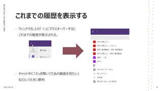 これまでの履歴を表示する
第33回
Office
365
勉強会
LT資料
• ウィンドウ左上の「＜」にマウスオーバーすると
これまでの履歴が表示される。
• チャット中に「さっき開いてたあの画面を見たい」
などというときに便利
2021/8/14 8
 