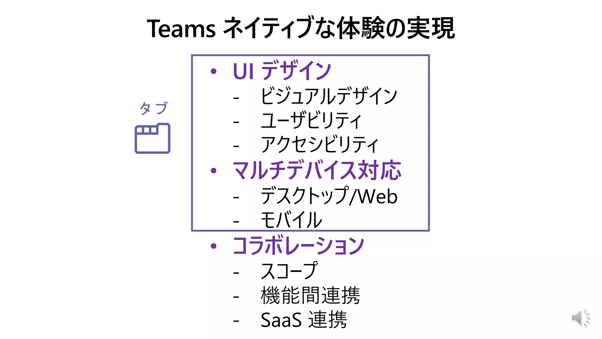 • UI デザイン
- ビジュアルデザイン
- ユーザビリティ
- アクセシビリティ
• マルチデバイス対応
- デスクトップ/Web
- モバイル
• コラボレーション
- スコープ
- 機能間連携
- SaaS 連携
タブ
 