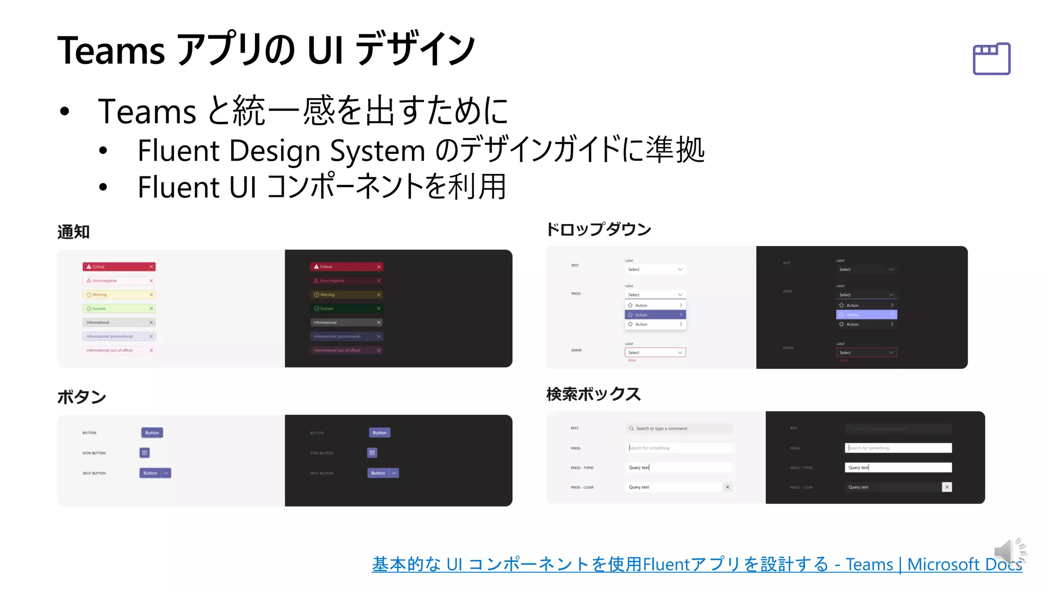 • Teams と統一感を出すために
• Fluent Design System のデザインガイドに準拠
• Fluent UI コンポーネントを利用
基本的な UI コンポーネントを使用Fluentアプリを設計する - Teams | Microsoft Docs
 