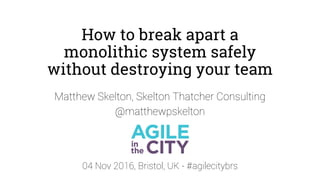 How to break apart a
monolithic system safely
without destroying your team
Matthew Skelton, Skelton Thatcher Consulting
@matthewpskelton
04 Nov 2016, Bristol, UK - #agilecitybrs
 
