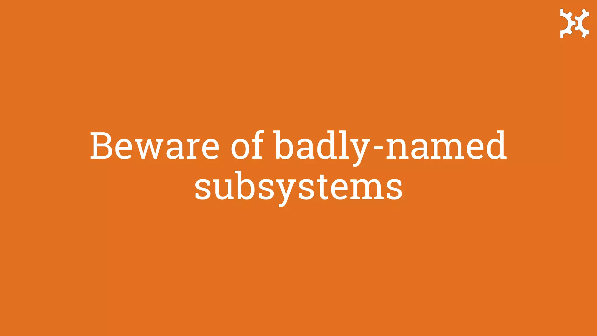 Beware of badly-named
subsystems
 