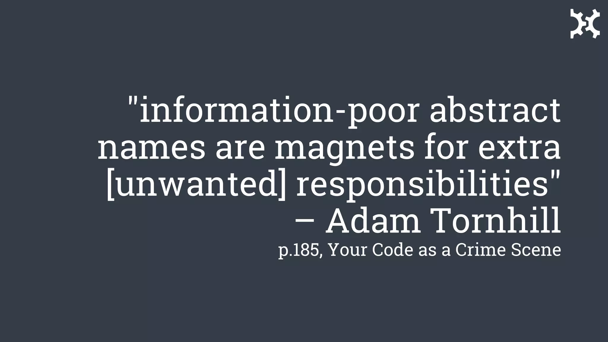 "information-poor abstract
names are magnets for extra
[unwanted] responsibilities"
– Adam Tornhill
p.185, Your Code as a Crime Scene
 