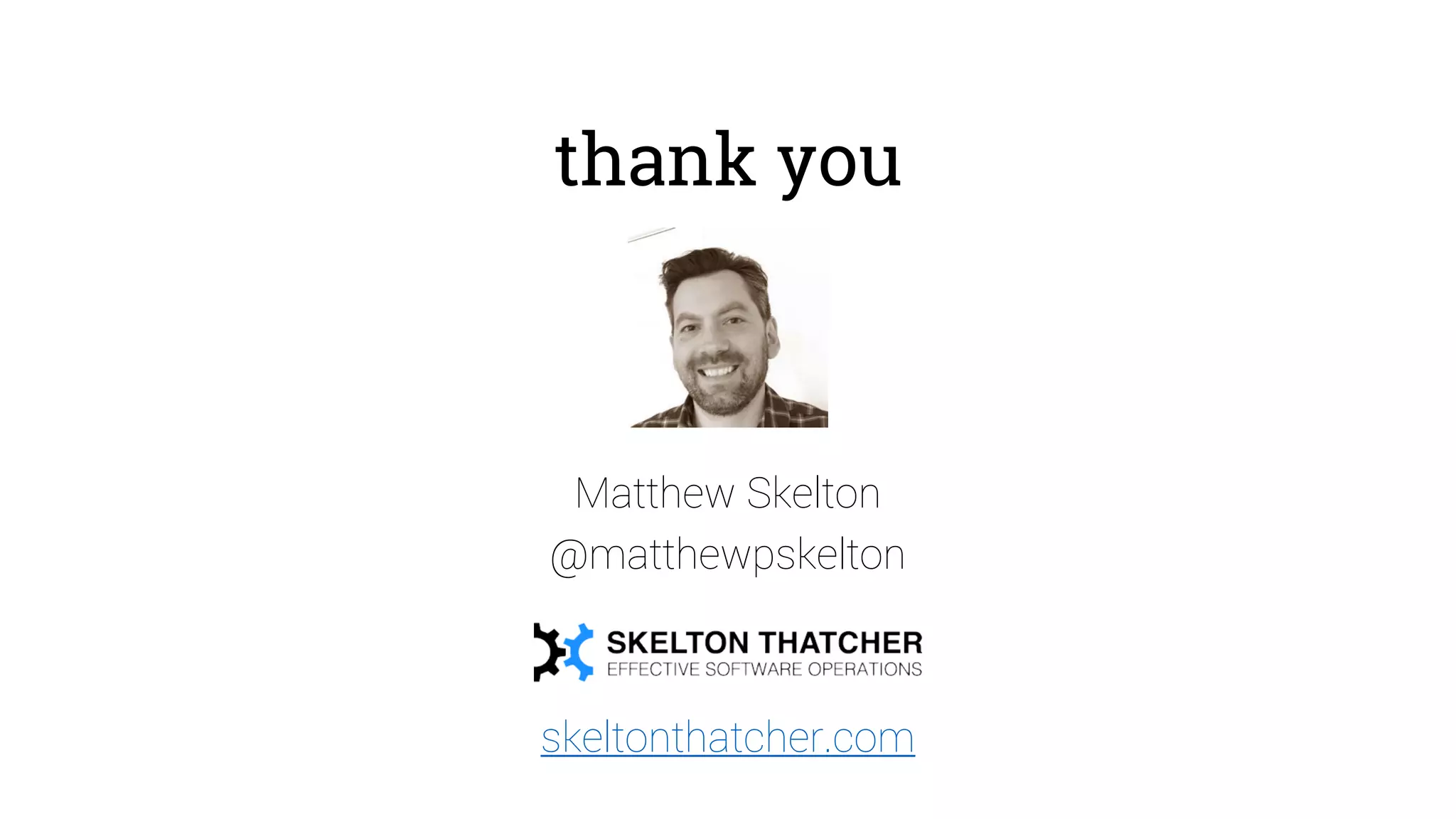 thank you
Matthew Skelton
@matthewpskelton
skeltonthatcher.com
 