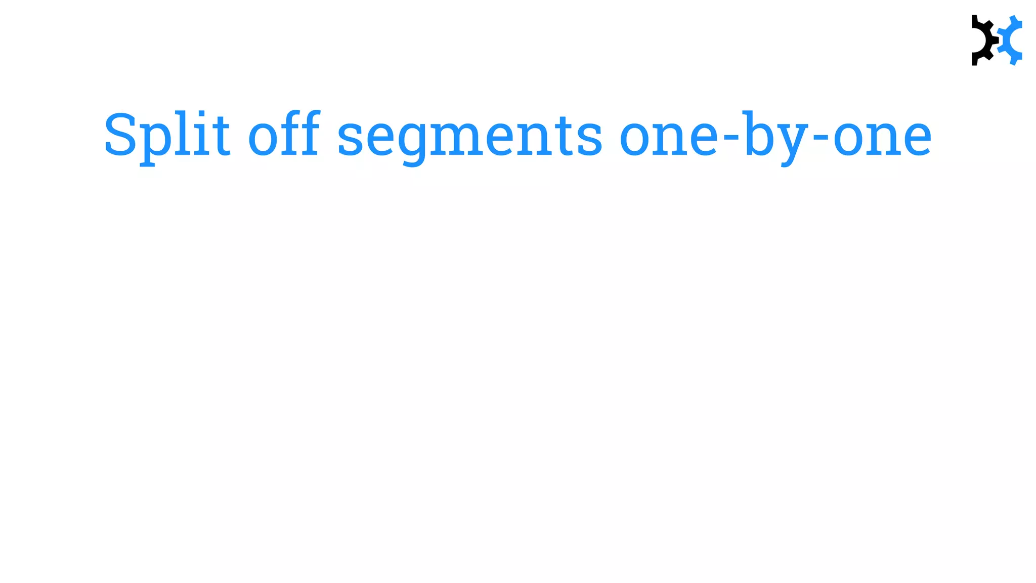 Split off segments one-by-one
 