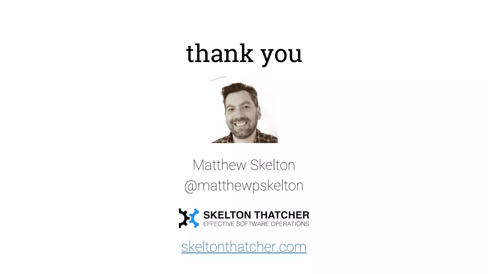 thank you
Matthew Skelton
@matthewpskelton
skeltonthatcher.com
 