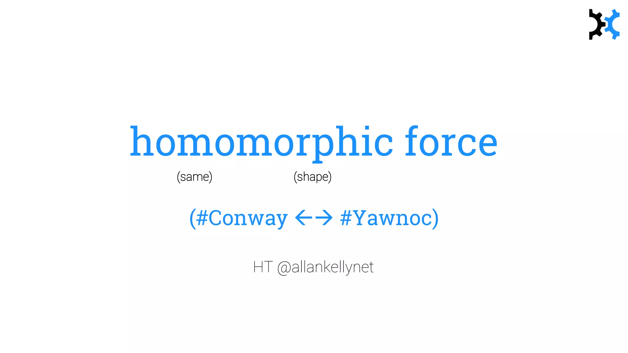 homomorphic force
(#Conway  #Yawnoc)
HT @allankellynet
(same) (shape)
 