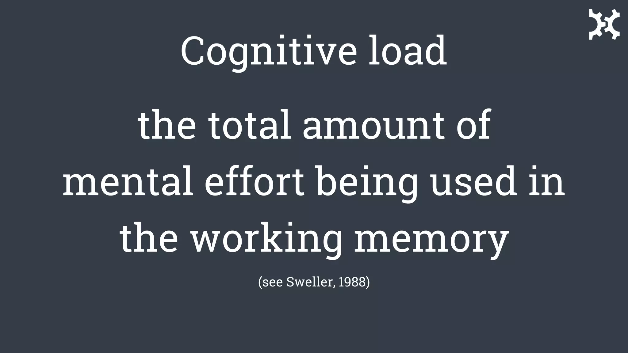 Cognitive load
the total amount of
mental effort being used in
the working memory
(see Sweller, 1988)
 