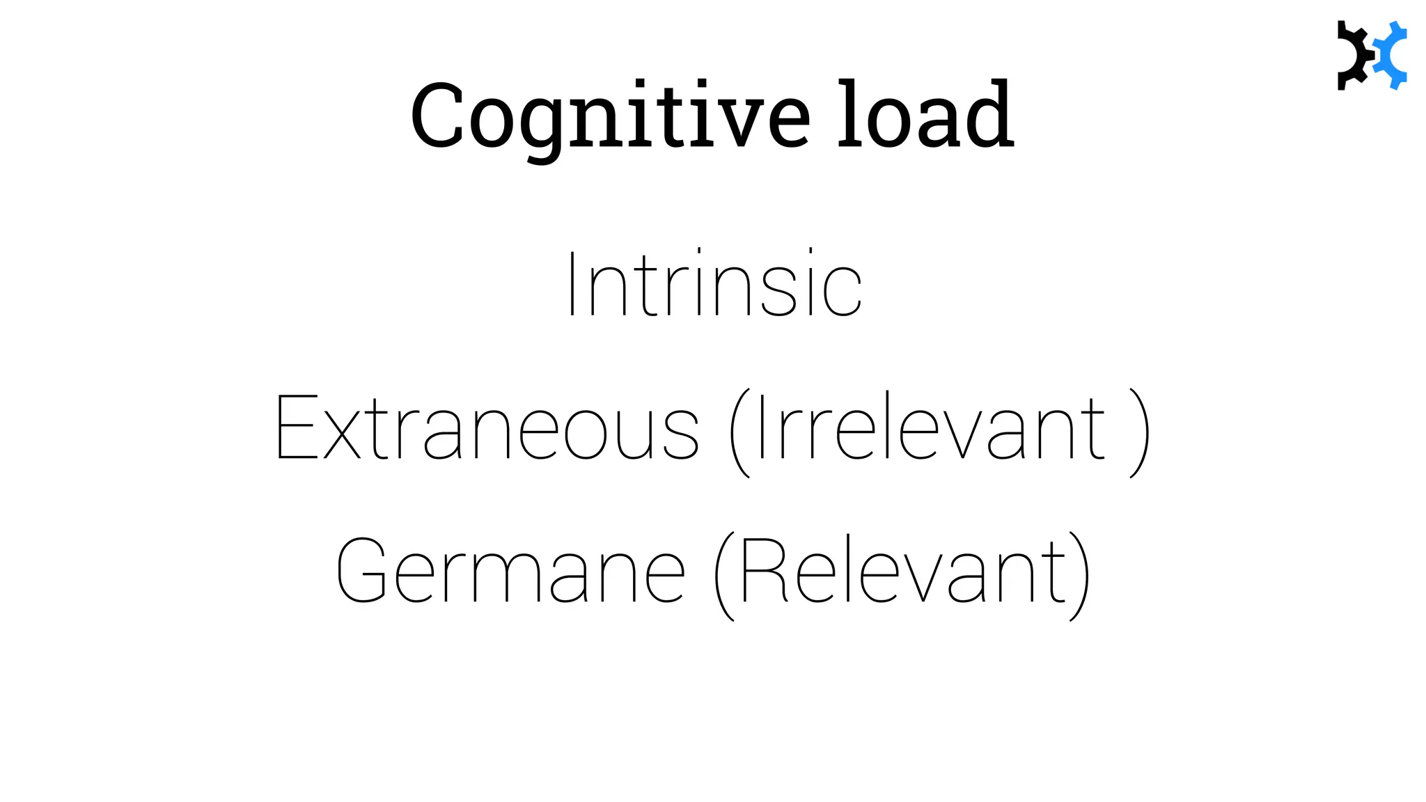 Cognitive load
Intrinsic
Extraneous (Irrelevant )
Germane (Relevant)
 
