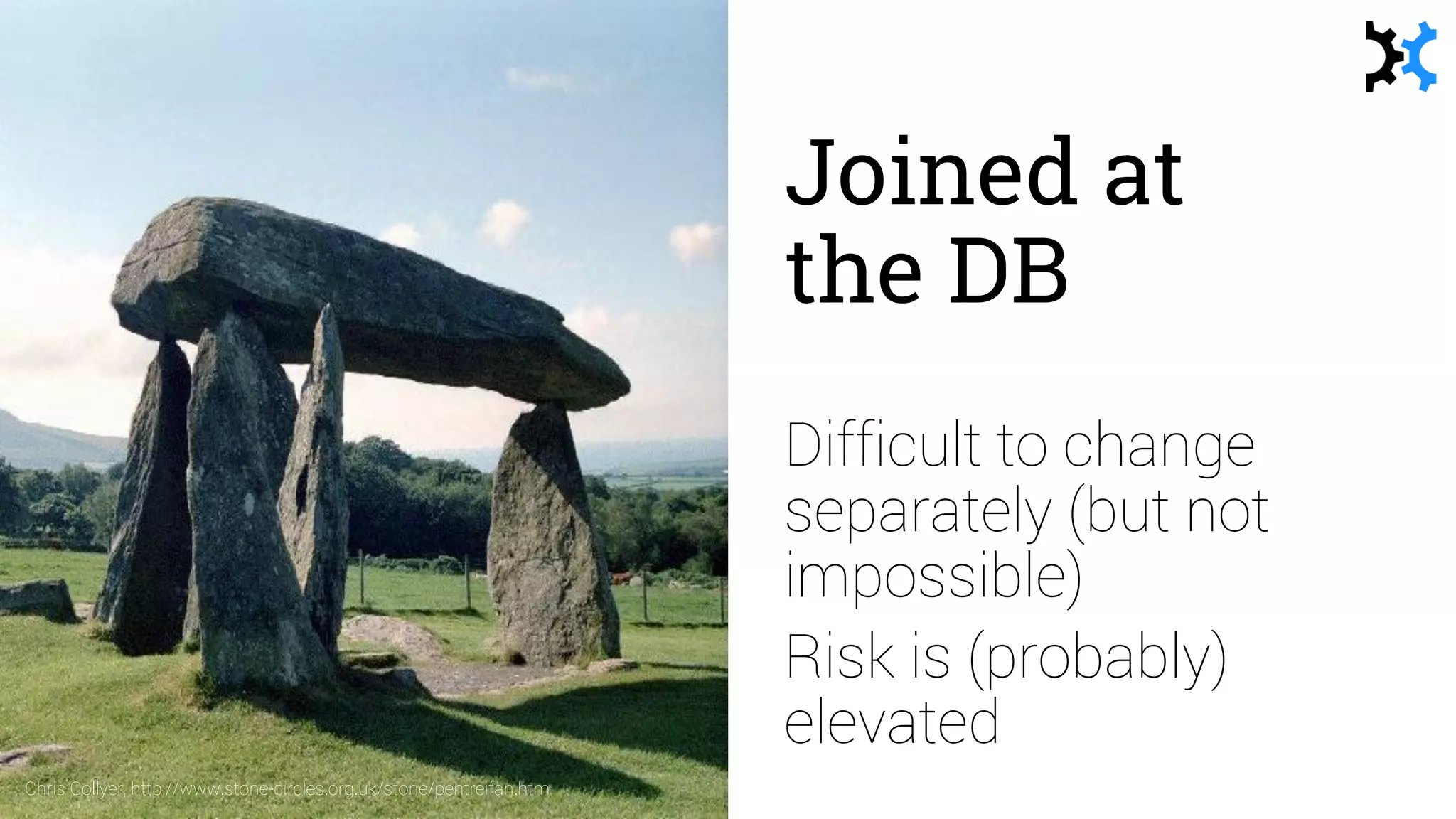 Joined at
the DB
Difficult to change
separately (but not
impossible)
Risk is (probably)
elevated
Chris Collyer, http://www.stone-circles.org.uk/stone/pentreifan.htm
 