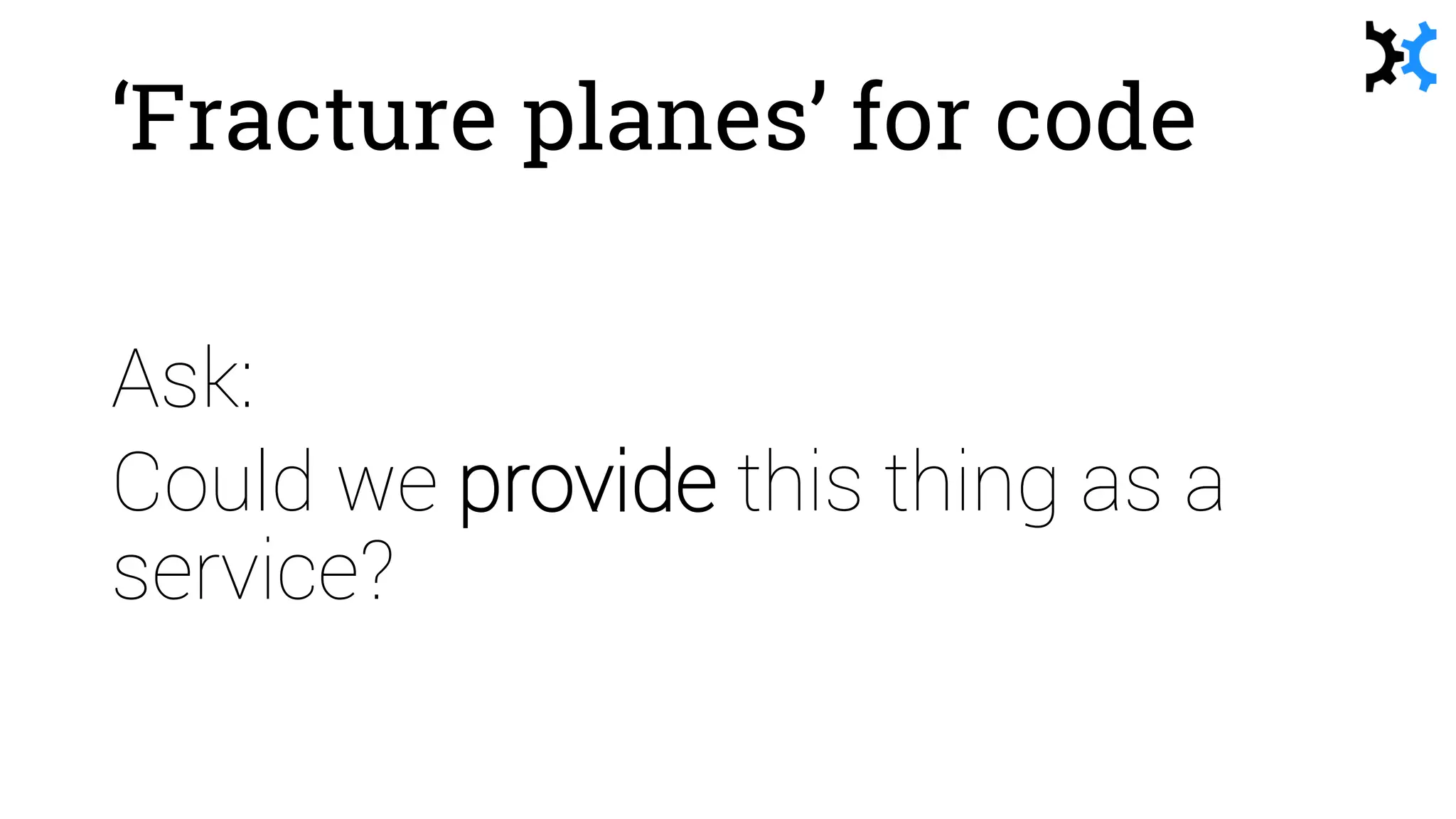 ‘Fracture planes’ for code
Ask:
Could we provide this thing as a
service?
 