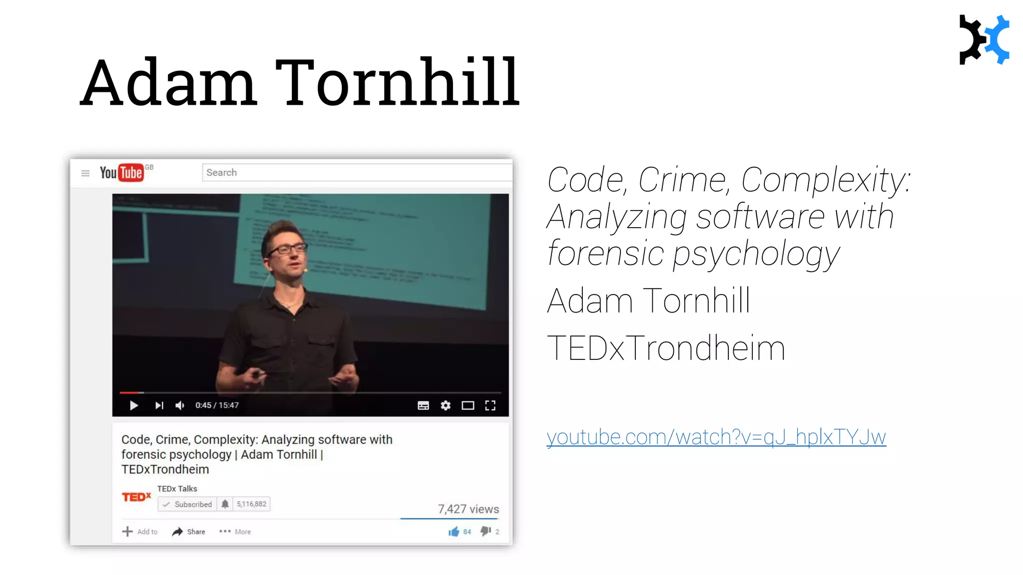 Adam Tornhill
Code, Crime, Complexity:
Analyzing software with
forensic psychology
Adam Tornhill
TEDxTrondheim
youtube.com/watch?v=qJ_hplxTYJw
 