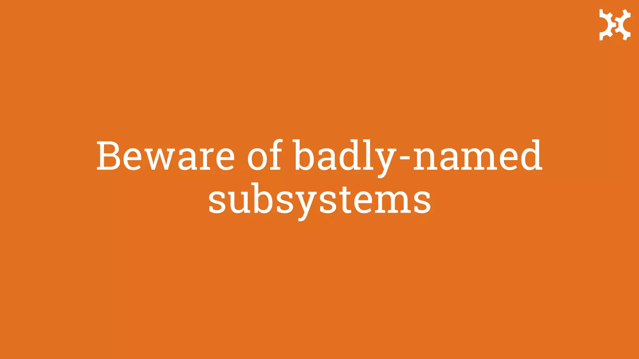 Beware of badly-named
subsystems
 