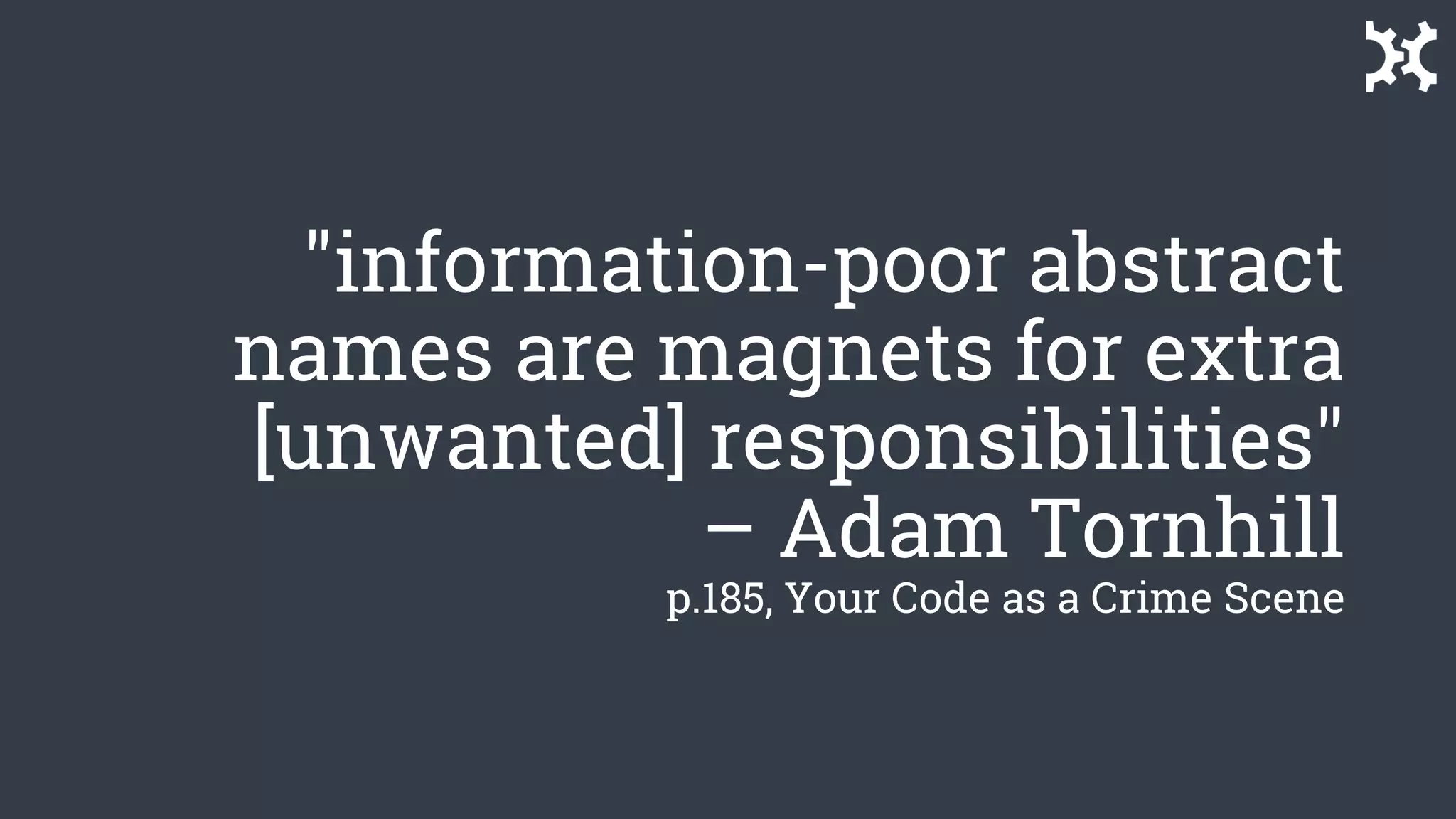 "information-poor abstract
names are magnets for extra
[unwanted] responsibilities"
– Adam Tornhill
p.185, Your Code as a Crime Scene
 