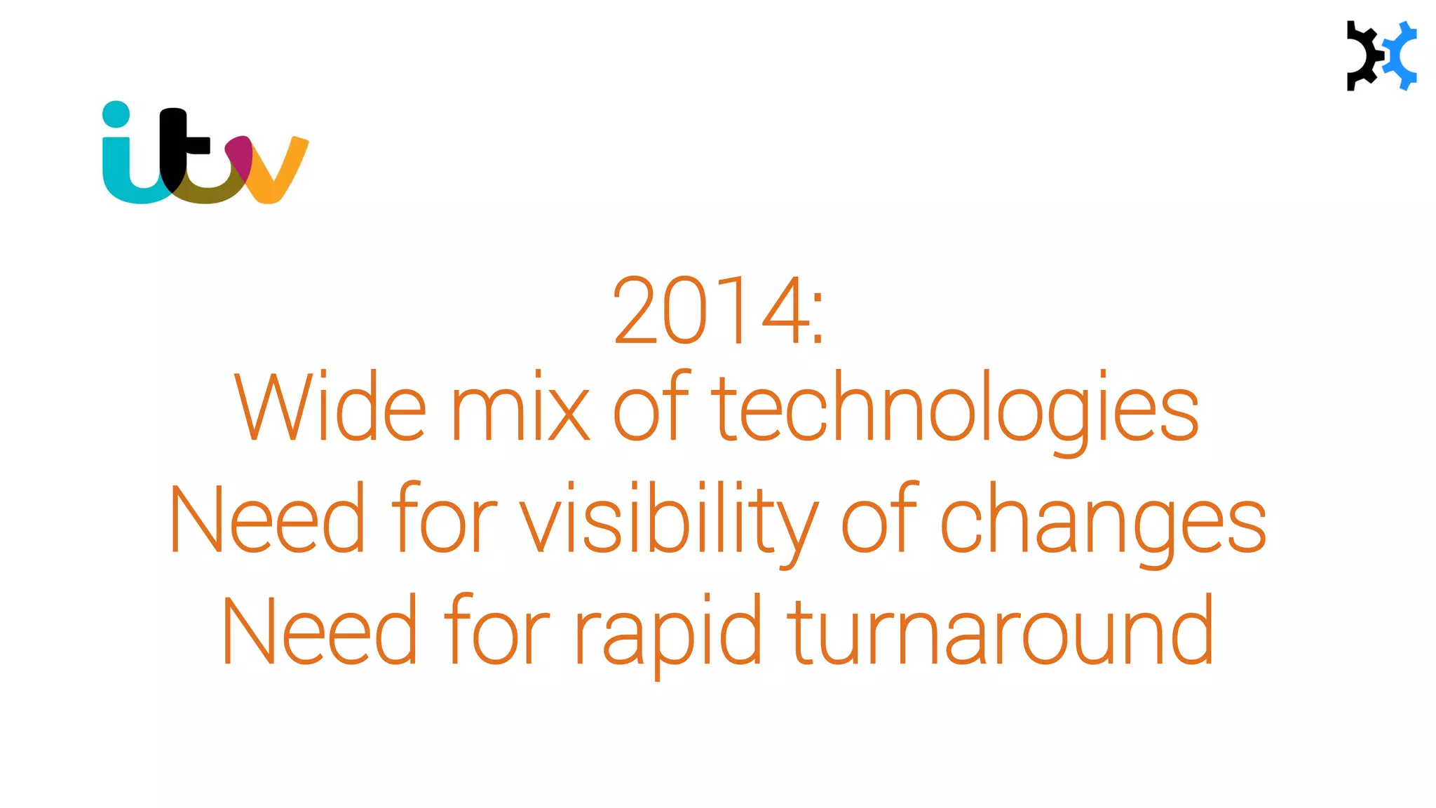 2014:
Wide mix of technologies
Need for visibility of changes
Need for rapid turnaround
 