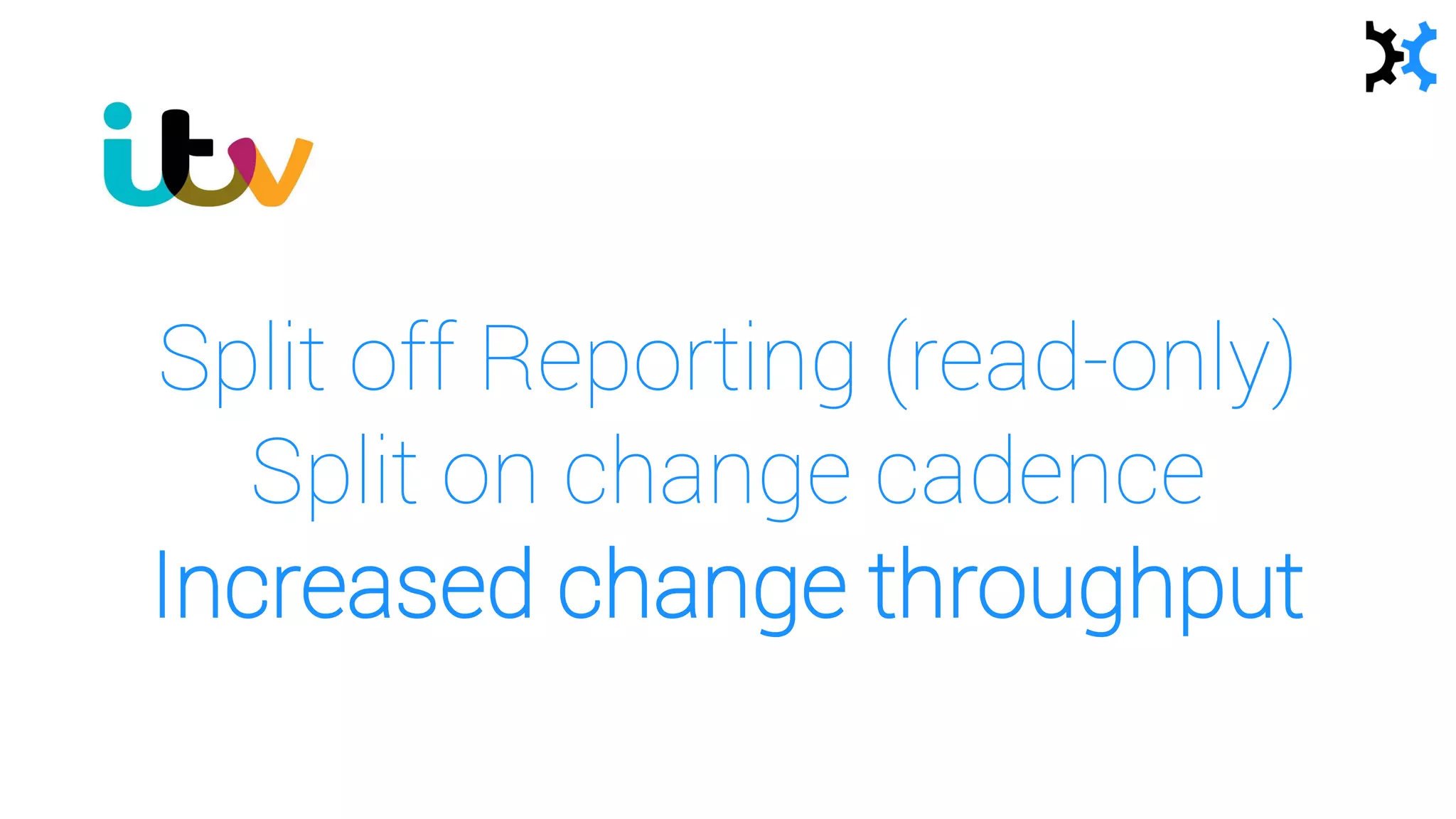 Split off Reporting (read-only)
Split on change cadence
Increased change throughput
 