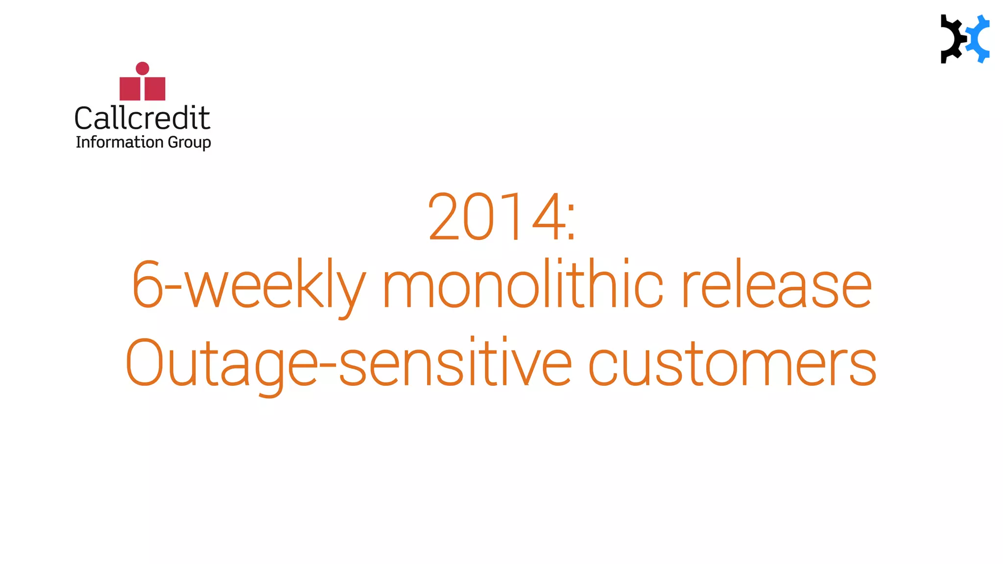 2014:
6-weekly monolithic release
Outage-sensitive customers
 