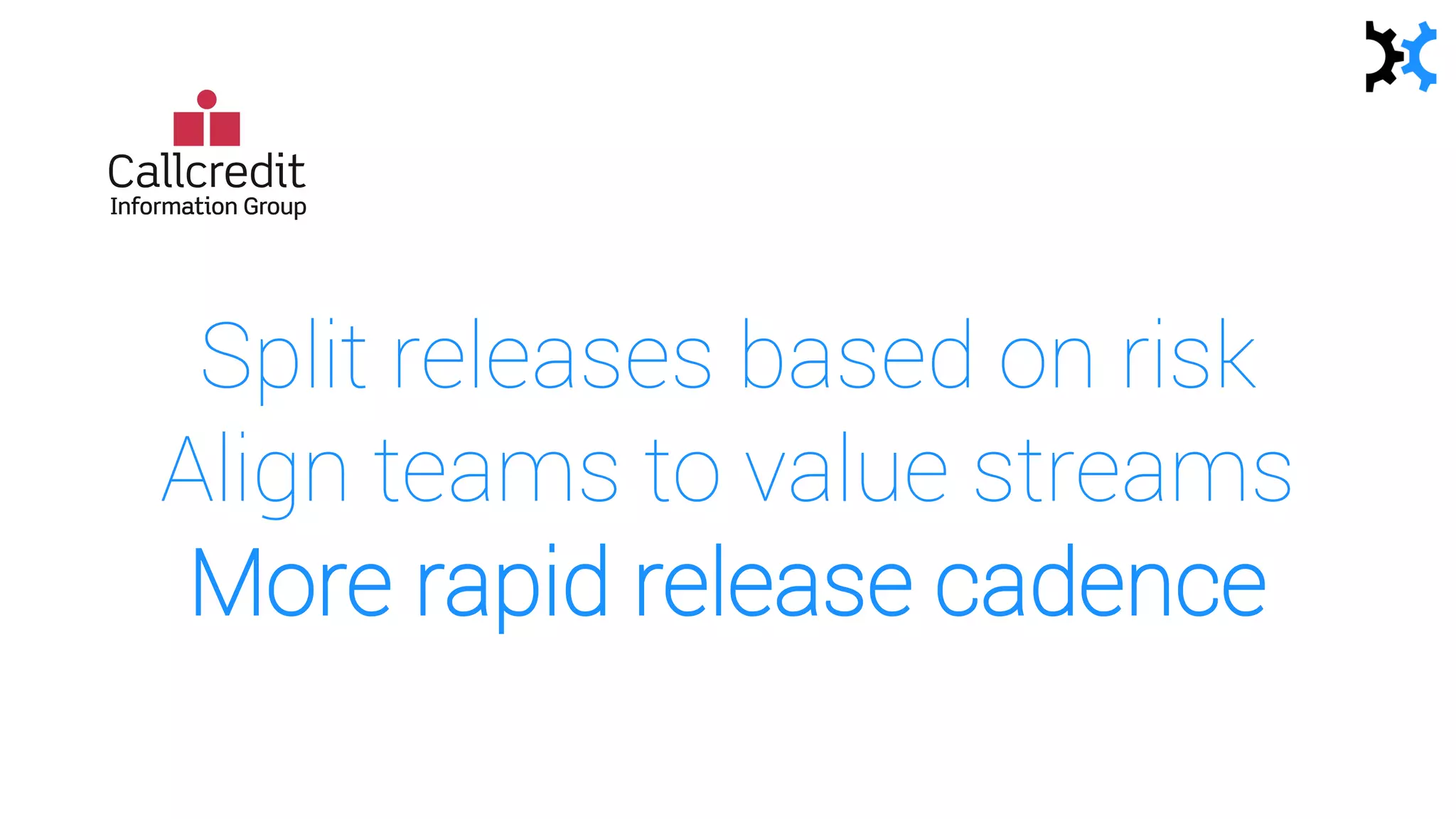Split releases based on risk
Align teams to value streams
More rapid release cadence
 