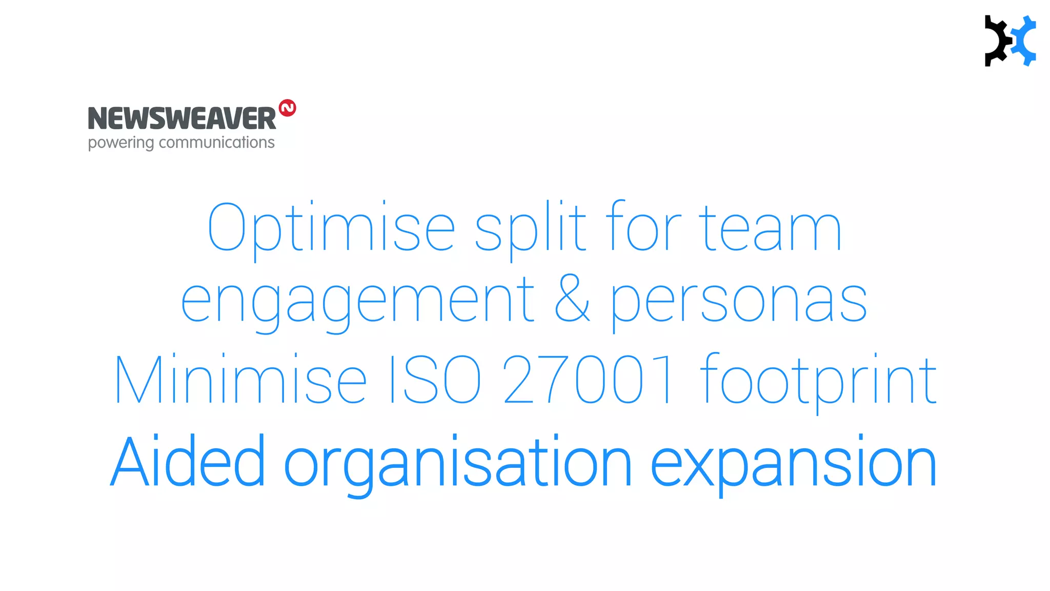 Optimise split for team
engagement & personas
Minimise ISO 27001 footprint
Aided organisation expansion
 