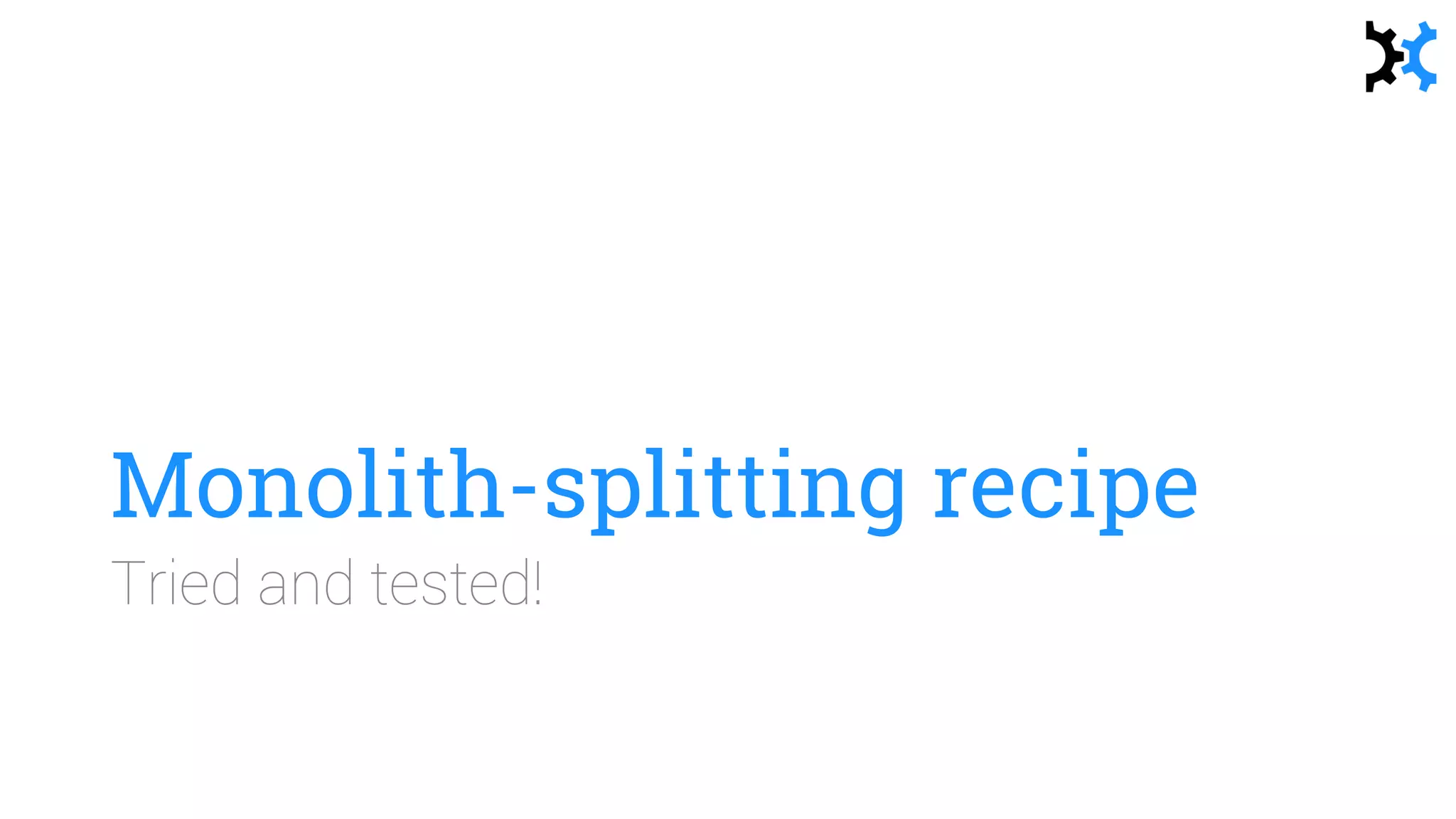 Monolith-splitting recipe
Tried and tested!
 