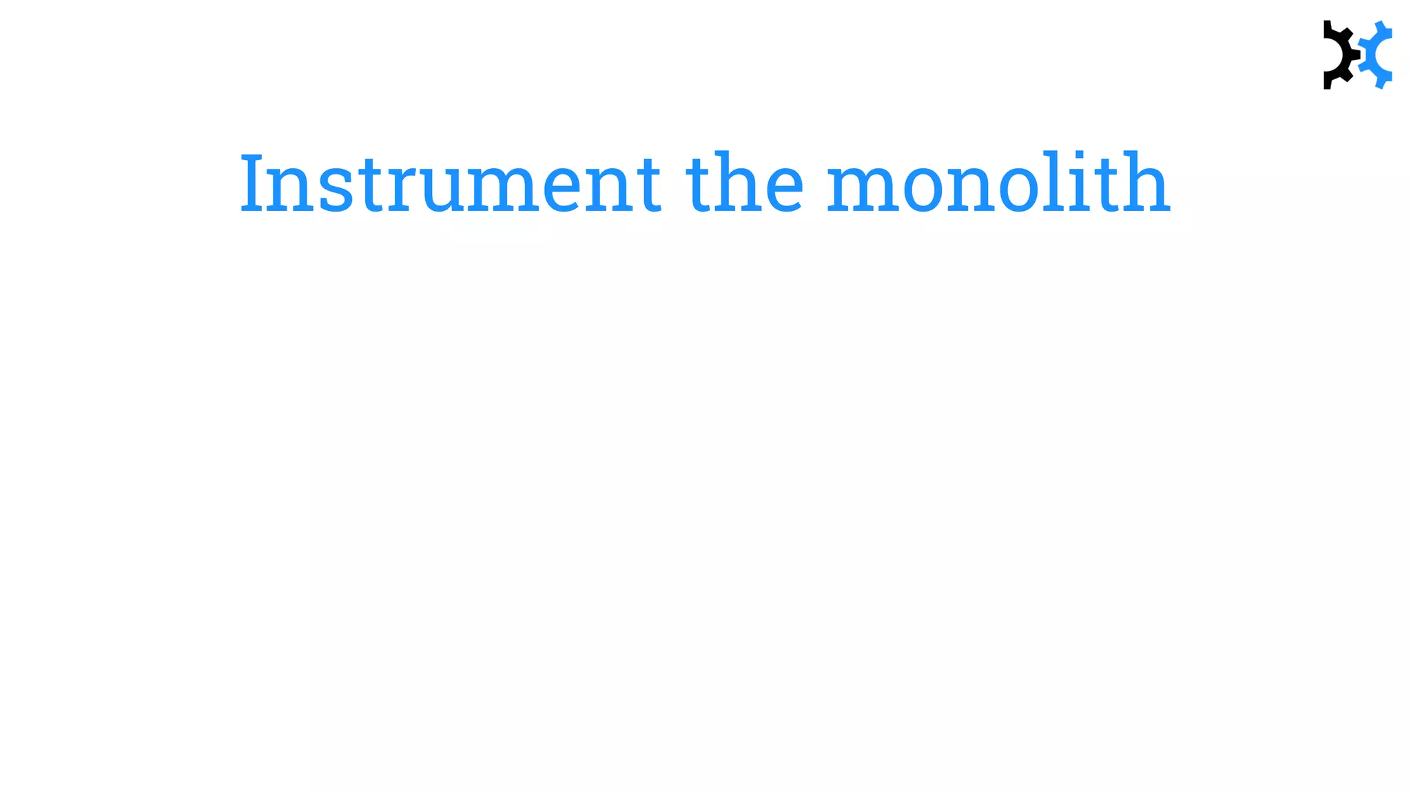 Instrument the monolith
 