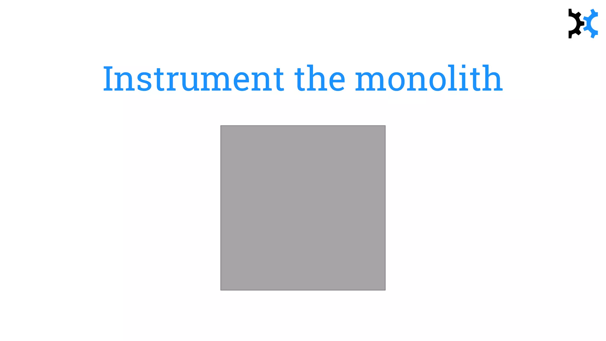 Instrument the monolith
 