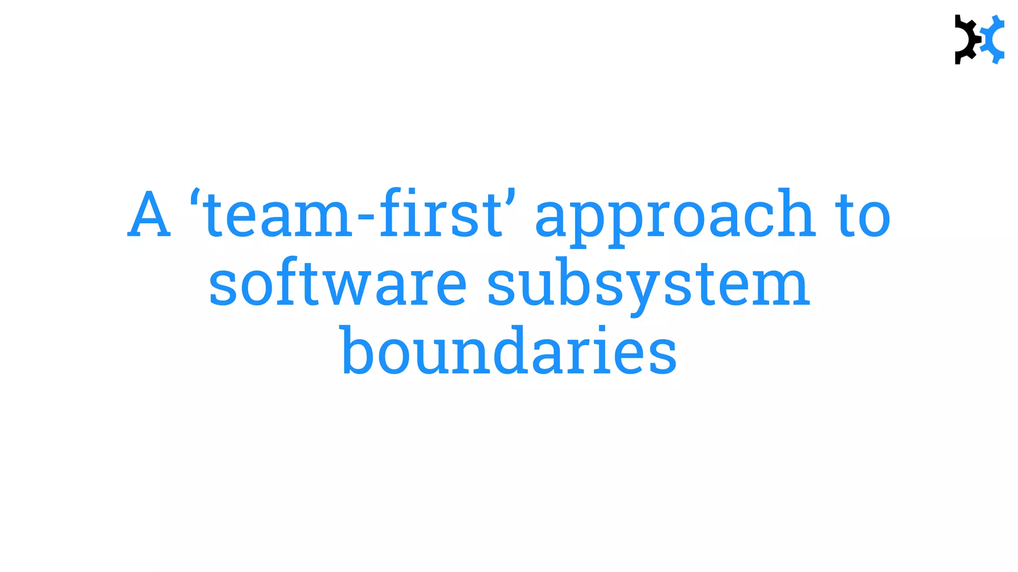 A ‘team-first’ approach to
software subsystem
boundaries
 