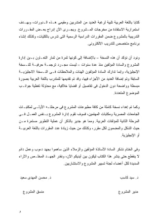 ‫ﻜﺘﺎﺒﺎ ﺒﺎﻟﻠﻐﺔ ﺍﻟﻌﺭﺒﻴﺔ ﺘﻠﺒﻴﺔ ﻟﺭﻏﺒﺔ ﺍﻟﻌﺩﻴﺩ ﻤﻥ ﺍﻟﻤﺘﺩﺭﺒﻴﻥ ﻭﻤﻘﻴﻤﻰ ﻫـﺫﻩ ﺍﻟـﺩﻭﺭﺍﺕ، ﻭﺒﻬـﺩﻑ‬
                                                       ‫ﹰ‬
‫ﺍﺴﺘﻤﺭﺍﺭﻴﺔ ﺍﻻﺴﺘﻔﺎﺩﺓ ﻤﻥ ﻤﺨﺭﺠﺎﺕ ﺍﻟﻤـﺸﺭﻭﻉ. ﻭﻴﺠـﺭﻯ ﺍﻵﻥ ﺇﺩﺭﺍﺝ ﺒﻌـﺽ ﺍﻟﻤﻘـﺭﺭﺍﺕ‬
‫ﺍﻟﺘﺩﺭﻴﺒﻴﺔ ﺒﺎﻟﻤﺸﺭﻭﻉ ﻀﻤﻥ ﺍﻟﻤﻘﺭﺭﺍﺕ ﺍﻟﺩﺭﺍﺴﻴﺔ ﺍﻟﺭﺴﻤﻴﺔ ﺍﻟﺘﻰ ﺘﺩﺭﺱ ﺒﺎﻟﻜﻠﻴﺎﺕ، ﻭﻜﺫﻟﻙ ﺇﻨﺸﺎﺀ‬
                                               ‫ﺒﺭﻨﺎﻤﺞ ﻤﺘﺨﺼﺹ ﻟﻠﺘﺩﺭﻴﺏ ﺍﻻﻟﻜﺘﺭﻭﻨﻰ.‬


‫ﻭﻨﻭﺩ ﺃﻥ ﻨﺅﻜﺩ ﺃﻥ ﻫﺫﻩ ﺍﻟﻨﺴﺨﺔ – ﺒﺎﻹﻀﺎﻓﺔ ﺇﻟﻰ ﻜﻭﻨﻬﺎ ﺜﻤﺭﺓ ﻤﻥ ﺜﻤﺎﺭ ﺍﻟﺘﻌـﺎﻭﻥ ﺒـﻴﻥ ﺇﺩﺍﺭﺓ‬
‫ﺍﻟﻤﺸﺭﻭﻉ ﻭﺍﻟﺴﺎﺩﺓ ﺍﻟﻤﺅﻟﻔﻴﻥ ﻤﻨﺫ ﻋﺩﺓ ﺴﻨﻭﺍﺕ – ﻟﻴﺴﺕ ﻤﺠـﺭﺩ ﺘﺭﺠﻤـﺔ ﺤﺭﻓﻴـﺔ ﻟﻠﻨـﺴﺨﺔ‬
‫ﺍﻹﻨﺠﻠﻴﺯﻴﺔ، ﻭﺇﻨﻤﺎ ﺘﺩﺍﺭﻙ ﺍﻟﺴﺎﺩﺓ ﺍﻟﻤﺅﻟﻔﻭﻥ ﺍﻟﻬﻨﺎﺕ ﻭﺍﻟﻤﻼﺤﻅﺎﺕ ﻓـﻰ ﺍﻟﻨـﺴﺨﺔ ﺍﻻﻨﺠﻠﻴﺯﻴـﺔ‬
‫ﺍﻟﺴﺎﺒﻘﺔ ﻭﺘﻡ ﺇﻀﺎﻓﺔ ﺍﻟﻌﺩﻴﺩ ﻤﻥ ﺍﻷﺠﺯﺍﺀ ﻓﻴﻬﺎ، ﻭﻗﺩ ﺘﻡ ﺘﻘﺩﻴﻤﻬﺎ ﻟﻠﻤﺘﺩﺭﺏ ﺒﺎﻟﻠﻐﺔ ﺍﻟﻌﺭﺒﻴﺔ ﺒﺼﻭﺭﺓ‬
‫ﻤﺒﺴﻁﺔ ﻭﻭﺍﻀﺤﺔ ﺩﻭﻥ ﺍﻟﺩﺨﻭل ﻓﻰ ﺘﻔﺎﺼﻴل ﺃﻭ ﻗﻀﺎﻴﺎ ﺨﻼﻓﻴﺔ، ﻤﻊ ﻤﺤﺎﻭﻟﺔ ﺘﻐﻁﻴﺔ ﺠﻭﺍﻨـﺏ‬
                                                                 ‫ﺍﻟﻤﻭﻀﻭﻉ ﺍﻟﻤﺘﻌﺩﺩﺓ.‬


‫ﻭﻜﻤﺎ ﺘﻡ ﺇﻫﺩﺍﺀ ﻨﺴﺨﺔ ﻜﺎﻤﻠﺔ ﻤﻥ ﻜﺎﻓﺔ ﻤﻁﺒﻭﻋﺎﺕ ﺍﻟﻤﺸﺭﻭﻉ ﻓﻰ ﻤﺭﺤﻠﺘـﻪ ﺍﻷﻭﻟـﻰ ﻟﻤﻜﺘﺒـﺎﺕ‬
‫ﺍﻟﺠﺎﻤﻌﺎﺕ ﺍﻟﻤﺼﺭﻴﺔ ﻭﻤﻜﺘﺒﺎﺕ ﺍﻟﻤﻬﺘﻤﻴﻥ، ﻓﺴﻭﻑ ﺘﻘﻭﻡ ﺇﺩﺍﺭﺓ ﺍﻟﻤﺸﺭﻭﻉ ﺒـﻨﻔﺱ ﺍﻟﻌﻤـل ﻓـﻰ‬
‫ﺍﻟﻤﺭﺤﻠﺔ ﺍﻟﺜﺎﻨﻴﺔ ﻟﻠﻤﺅﻟﻔﺎﺕ ﺍﻟﻌﺭﺒﻴﺔ. ﻭﻤﻤﺎ ﻫﻭ ﺠﺩﻴﺭ ﺒﺎﻟﺫﻜﺭ ﺃﻥ ﻋﻤﻠﻴﺔ ﺍﻟﺘﻁﻭﻴﺭ ﻤﺴﺘﻤﺭﺓ ﻤـﻥ‬
‫ﺤﻴﺙ ﺍﻟﺸﻜل ﻭﺍﻟﻤﻀﻤﻭﻥ ﻟﻜل ﻤﻘﺭﺭ، ﻭﻜﺫﻟﻙ ﻤﻥ ﺤﻴﺙ ﺯﻴﺎﺩﺓ ﻋﺩﺩ ﺍﻟﻤﻘﺭﺭﺍﺕ ﺒﺎﻟﻠﻐﺔ ﺍﻟﻌﺭﺒﻴـﺔ‬
                                                                       ‫ﺃﻭ ﺍﻹﻨﺠﻠﻴﺯﻴﺔ.‬


‫ﻭﻓﻰ ﺍﻟﺨﺘﺎﻡ ﻨﺸﻜﺭ ﺍﻟﺴﺎﺩﺓ ﺍﻷﺴﺎﺘﺫﺓ ﺍﻟﻤﺅﻟﻔﻴﻥ ﻭﺍﻟﺯﻤﻼﺀ ﺍﻟﺫﻴﻥ ﺴﺎﻫﻤﻭﺍ ﺒﺠﻬﺩ ﺩﺀﻭﺏ ﻭﻋﻤل ﺩﺍﺌﻡ‬
‫ﻻ ﻴﻨﻘﻁﻊ ﺤﺘﻰ ﻴﻨﺸﺭ ﻫﺫﺍ ﺍﻟﻜﺘﺎﺏ ﻟﻴﻜﻭﻥ ﺒﻴﻥ ﺃﻴﺩﻴﻜﻡ ﺍﻵﻥ، ﻭﻨﻘﺩﺭ ﺍﻟﺠﻬـﺩ ﺍﻟﻤﺨﻠـﺹ ﻭﺍﻵﺭﺍﺀ‬
                               ‫ﺍﻟﺴﺩﻴﺩﺓ ﻟﻜل ﺃﻋﻀﺎﺀ ﻟﺠﻨﺔ ﺘﺴﻴﻴﺭ ﺍﻟﻤﺸﺭﻭﻉ ﻭﺍﻻﺴﺘﺸﺎﺭﻴﻴﻥ.‬


‫ﺩ. ﻤﺤﺴﻥ ﺍﻟﻤﻬﺩﻯ ﺴﻌﻴﺩ‬                                                   ‫ﺩ. ﺴﻴﺩ ﻜﺎﺴﺏ‬


    ‫ﻤﻨﺴﻕ ﺍﻟﻤﺸﺭﻭﻉ‬                                                     ‫ﻤﺩﻴﺭ ﺍﻟﻤﺸﺭﻭﻉ‬



‫ﻭ‬
 