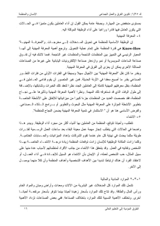 ‫ﺍﻹﻨﺴﺎﻥ ﻭﺍﻟﻤﻨﻅﻤﺔ‬                                                ‫ﻙ ٥٢/١: ﺘﻜﻭﻴﻥ ﺍﻟﻔﺭﻕ ﻭﺍﻟﻌﻤل ﺍﻟﺠﻤﺎﻋﻰ‬

‫ﺒﻤﺴﺘﻭﻯ ﻤﻨﺨﻔﺽ ﻤﻥ ﺍﻟﻤﻬﺎﺭﺓ. ﻭﺒﺼﻔﺔ ﻋﺎﻤﺔ ﻴﻤﻜﻥ ﺍﻟﻘﻭل ﺇﻥ ﺃﺩﺍﺀ ﺍﻟﻌﺎﻤﻠﻴﻥ ﻴﻜﻭﻥ ﻤﺘﻤﻴﺯﺍ ﻓـﻲ ﺍﻟﺤـﺎﻻﺕ‬
             ‫‪‬‬
                                 ‫ﺍﻟﺘﻲ ﻴﻜﻭﻥ ﺍﻟﻌﺎﻤل ﻓﻴﻬﺎ ﻗﺎﺩﺭﺍ ﻭﺭﺍﻏﺒﺎ ﻋﻠﻰ ﺃﺩﺍﺀ ﺍﻟﻭﻅﻴﻔﺔ ﺍﻟﻤﻭﻜﻠﺔ ﺍﻟﻴﻪ.‬
                                                                 ‫‪‬‬      ‫‪‬‬
                                                                              ‫٤- ﺍﻟﻤﻌﺭﻓﺔ ﺍﻟﻤﻬﻨﻴﺔ‬
‫ﺇﻥ ﺍﻟﻭﻅﻴﻔﺔ ﺍﻷﺴﺎﺴﻴﺔ ﻟﻠﻤﻨﻅﻤﺔ ﻫﻲ ﺘﺤﻭﻴل ﺍﻟﻤـﺩﺨﻼﺕ ﺇﻟـﻰ ﻤﺨﺭﺠـﺎﺕ. ﻭ"ﺍﻟﻤﻌﺭﻓـﺔ ﺍﻟﻤﻬﻨﻴـﺔ"‬
‫‪ Know-How‬ﻫﻲ ﻗﺩﺭﺓ ﺍﻟﻤﻨﻅﻤﺔ ﻋﻠﻰ ﺇﺘﻤﺎﻡ ﻋﻤﻠﻴﺔ ﺍﻟﺘﺤﻭﻴل. ﻭﺘﺭﺠﻊ ﺃﻫﻤﻴﺔ ﺍﻟﻤﻌﺭﻓﺔ ﺍﻟﻤﻬﻨﻴﺔ ﺇﻟﻰ ﺃﻨﻬـﺎ‬
‫ﺍﻟﻤﻌﻴﺎﺭ ﺍﻟﺭﺌﻴﺴﻲ ﻓﻲ ﺍﻟﺘﻤﻴﻴﺯ ﺒﻴﻥ ﺍﻟﻤﻨﻅﻤﺎﺕ ﺍﻟﻨﺎﺠﺤﺔ ﻭﺍﻟﻤﻨﻅﻤﺎﺕ ﻏﻴﺭ ﺍﻟﻨﺎﺠﺤﺔ. ﻓﻤﻤﺎ ﻻﺸﻙ ﻓﻴﻪ ﺃﻥ ﺘﻔـﻭﻕ‬
‫ﺼﻨﺎﻋﺔ ﺍﻟﺴﺎﻋﺎﺕ ﺍﻟﺴﻭﻴﺴﺭﻴﺔ ﺃﻭ ﻨﻤﻭ ﻭﺍﺯﺩﻫﺎﺭ ﺼﻨﺎﻋﺔ ﺍﻹﻟﻜﺘﺭﻭﻨﻴﺎﺕ ﺍﻟﻴﺎﺒﺎﻨﻴﺔ ﻋﻠﻰ ﻏﻴﺭﻫﺎ ﻤﻥ ﺍﻟﺼﻨﺎﻋﺎﺕ‬
                                    ‫ﺍﻟﻤﻤﺎﺜﻠﺔ ﺍﻵﺨﺭﻯ ﻴﻤﻜﻥ ﺃﻥ ﻴﻌﺯﻯ ﺇﻟﻰ ﺍﻟﻔﺭﻕ ﻓﻲ ﺍﻟﻤﻌﺭﻓﺔ ﺍﻟﻤﻬﻨﻴﺔ.‬
‫ﻭﺒﻘﺩﺭ ﻤﺎ ﻜﺎﻥ ﻨﻘل "ﺍﻟﻤﻌﺭﻓﺔ ﺍﻟﻤﻬﻨﻴﺔ" ﺒﻴﻥ ﺍﻷﺠﻴﺎل ﺴﻬﻼ ﻭﺒﺴﻴﻁﺎ ﻓﻲ ﺍﻟﻔﺘﺭﺍﺕ ﺍﻷﻭﻟﻰ ﻤﻥ ﻓﺘﺭﺍﺕ ﺍﻟﺘﻁـﻭﺭ‬
                                   ‫ﹰ‬     ‫ﹰ‬
‫ﺍﻟﺼﻨﺎﻋﻲ ﺒﻘﺩﺭ ﻤﺎ ﺃﺼﺒﺢ ﻤﻌﻘﺩﺍ ﻓﻲ ﺍﻵﻭﻨﺔ ﺍﻟﺤﺩﻴﺜﺔ. ﻓﻤﻥ ﻏﻴﺭ ﺍﻟﻤﺘﺼﻭﺭ ﺃﻥ ﻴﻘﻭﻡ ﻗﺩﺍﻤﻰ ﺍﻟﻌـﺎﻤﻠﻴﻥ ﻓـﻲ‬
                                                               ‫‪‬‬
‫ﺍﻟﻤﻨﻅﻤﺔ، ﺒﻨﻘل ﻤﻌﺭﻓﺘﻬﻡ ﺍﻟﻤﻬﻨﻴﺔ ﻜﺎﻤﻠﺔ ﺇﻟﻰ ﺍﻟﻌﺎﻤﻠﻴﻥ ﺍﻟﺠﺩﺩ ﻨﻅﺭﺍ ﻟﺘﻌﻘﺩ ﺘﻠﻙ ﺍﻟﺨﺒﺭﺍﺕ ﻭﺘﺸﺎﺒﻜﻬﺎ، ﺒﺎﻹﻀـﺎﻓﺔ‬
                                      ‫‪‬‬
‫ﺇﻟﻰ ﻁﻭل ﺍﻟﻭﻗﺕ ﺍﻟﺫﻱ ﻗﺩ ﺘﺴﺘﻐﺭﻗﻪ ﺘﻠﻙ ﺍﻟﻤﻬﻤﺔ. ﻭﻨﻅﺭﺍ ﻷﻫﻤﻴﺔ ﺍﻟﻤﻌﺭﻓﺔ ﺍﻟﻤﻬﻨﻴﺔ ﻭﺘﺄﺜﻴﺭﻫﺎ ﻋﻠـﻰ ﻨﺠـﺎﺡ‬
                                           ‫‪‬‬
‫ﺍﻟﻤﻨﻅﻤﺔ، ﻓﻘﺩ ﺨﺼﺼﺕ ﺍﻟﻌﺩﻴﺩ ﻤﻥ ﺍﻟﻤﻨﻅﻤﺎﺕ ﺠﺯﺀﺍ ﻜﺒﻴﺭﺍ ﻤﻥ ﻤﻴﺯﺍﻨﻴﺎﺘﻬﺎ ﻟﻺﻨﻔﺎﻕ ﻋﻠﻰ ﺍﻷﻨﺸﻁﺔ ﺍﻟﺨﺎﺼـﺔ‬
                                         ‫‪‬‬     ‫‪‬‬
‫ﺒﺘﻁﻭﻴﺭ ﺍﻷﻨﺸﻁﺔ ﺍﻟﻤﺅﺜﺭﺓ ﻋﻠﻰ ﺍﻟﻤﻌﺭﻓﺔ ﺍﻟﻤﻬﻨﻴﺔ ﻤﺜل ﺍﻟﺒﺤﻭﺙ ﻭﺍﻟﺘﻁﻭﻴﺭ ﺃﻭ ﺒـﺭﺍﻤﺞ ﺍﻟـﺫﻜﺎﺀ ﺍﻟـﺼﻨﺎﻋﻲ.‬
           ‫ﻭﺍﻟﻔﺭﺽ ﺍﻷﺴﺎﺴﻲ ﻫﻨﺎ ﻫﻭ ﺃﻥ " ﺍﻻﺴﺘﺜﻤﺎﺭ ﻓﻲ ﺘﻨﻤﻴﺔ ﺍﻟﻤﻌﺭﻓﺔ ﺍﻟﻤﻬﻨﻴﺔ ﻴﻀﻤﻥ ﺍﻟﻨﺠﺎﺡ ﻟﻠﻤﻨﻅﻤﺔ".‬
                                                                                        ‫٥- ﺍﻻﻨﺘﻤﺎﺀ‬
‫ﺘﺘﻁﻠﺏ، ﻭﺃﺤﻴﺎﻨﺎ ﺘﺘﻭﻗﻊ، ﺍﻟﻤﻨﻅﻤﺔ ﻤﻥ ﺍﻟﻌﺎﻤﻠﻴﻥ ﺒﻬﺎ ﺃﺸﻴﺎﺀ ﺃﻜﺜﺭ ﻤﻥ ﻤﺠﺭﺩ ﺃﺩﺍﺀ ﺍﻟﻭﻅﻴﻔﺔ. ﻭﻴﺒﺩﻭ ﻫـﺫﺍ‬
                                                                            ‫ﹰ‬
‫ﻭﺍﻀﺤﺎ ﻓﻲ ﺍﻟﺤﺎﻻﺕ ﺍﻟﺘﻲ ﻴﺘﻁﻠﺏ ﺇﻨﺠﺎﺯ ﻤﻬﻤﺔ ﻋﻤل ﻤﻌﻴﻨﺔ ﺍﻟﺒﻘﺎﺀ ﺒﻌﺩ ﺴﺎﻋﺎﺕ ﺍﻟﻌﻤل ﺍﻟﺭﺴـﻤﻴﺔ ﻟﻔﺘـﺭﺍﺕ‬
                                                                                   ‫‪‬‬
‫ﻁﻭﻴﻠﺔ ﻤﺜﻠﻤﺎ ﻴﺤﺩﺙ ﻓﻲ ﻨﻬﺎﻴﺔ ﻜل ﻋﺎﻡ ﻋﻨﺩﻤﺎ ﺘﻘﻭﻡ ﺍﻟﺸﺭﻜﺎﺕ ﺒﺈﻋﺩﺍﺩ ﺍﻟﻤﻴﺯﺍﻨﻴﺎﺕ ﻭﺍﻟﺤـﺴﺎﺒﺎﺕ ﺍﻟﺨﺘﺎﻤﻴـﺔ.‬
‫ﻭﻜﻠﻤﺎ ﺯﺍﺩﺕ ﺍﻟﻤﻜﺎﻨﺔ ﺍﻟﻭﻅﻴﻔﻴﺔ ﻟﻺﻨﺴﺎﻥ ﺯﺍﺩﺕ ﺘﻭﻗﻌﺎﺕ ﺍﻟﻤﻨﻅﻤﺔ ﺯﻴﺎﺩﺓ ﺩﺭﺠـﺔ ﺍﻻﻨﺘﻤـﺎﺀ ﺍﻟﺨﺎﺼـﺔ ﺒﻬـﺫﺍ‬
‫ﺍﻟﺸﺨﺹ ﻭﺘﻔﺎﻨﻴﻪ ﻓﻲ ﺍﻟﻌﻤل. ﻭﻗﺩ ﻴﺘﺤﻘﻕ ﻫﺫﺍ ﺍﻻﻨﺘﻤﺎﺀ ﻤﻥ ﺠﺎﻨﺏ ﺍﻷﻓﺭﺍﺩ ﻟﻤﻨﻅﻤﺎﺘﻬﻡ ﻷﺴﺒﺎﺏ ﻋﺩﺓ ﻤﻨﻬﺎ ﻋﻠﻰ‬
‫ﺴﺒﻴل ﺍﻟﻤﺜﺎل، ﺤﺏ ﺍﻟﺸﺨﺹ ﻟﻌﻤﻠﻪ، ﺃﻭ ﺍﻹﻴﻤﺎﻥ ﺒﺄﻥ ﺍﻻﻨﺘﻤﺎﺀ ﻫﻭ ﺍﻟﺴﺒﻴل ﻟﻺﺠـﺎﺩﺓ ﻓـﻲ ﺃﺩﺍﺀ ﺍﻟﻌﻤـل، ﺃﻭ‬
‫ﻻﻋﺘﻘﺎﺩ ﺍﻟﻔﺭﺩ ﺃﻥ ﻫﻨﺎﻙ ﺍﺭﺘﺒﺎﻁﺎ ﺸﺩﻴﺩﺍ ﺒﻴﻥ ﺍﻷﻫﺩﺍﻑ ﺍﻟﺸﺨﺼﻴﺔ ﻭﺃﻫﺩﺍﻑ ﺍﻟﻤﻨﻅﻤﺔ ﻭﺃﻥ ﻜﻼ ﻤﻨﻬﻤﺎ ﻴﻭﺼـل‬
            ‫ﹰ‬                                         ‫‪‬‬     ‫ﹰ‬
                                                                                         ‫ﺇﻟﻰ ﺍﻵﺨﺭ.‬


                                                                 ‫١-٣-٢ ﺍﻟﻤﻭﺍﺭﺩ ﺍﻟﻤﺎﺩﻴﺔ ﻭﺍﻟﻤﺎﻟﻴﺔ‬
‫ﺘﺸﻤل ﺘﻠﻙ ﺍﻟﻤﻭﺍﺭﺩ ﻜل ﺍﻟﻤﺩﺨﻼﺕ ﻏﻴﺭ ﺍﻟﺒﺸﺭﻴﺔ ﻤﻥ ﺍﻵﻻﺕ ﻭﻤﻌﺩﺍﺕ ﻭﺃﺭﺍﺽ ﻭﻤﺒﺎﻥ ﻭﺍﻟﻤﻭﺍﺩ ﺍﻟﺨﺎﻡ‬
              ‫ٍ‬     ‫ٍ‬
‫ﻭﺭﺃﺱ ﺍﻟﻤﺎل ﻭﺍﻟﻁﺎﻗﺔ. ﻭﻗﺩ ﺘﺘﺎﺡ ﺘﻠﻙ ﺍﻟﻤﻭﺍﺭﺩ ﺒﺄﺴﻌﺎﺭ ﺯﻫﻴﺩﺓ ﺃﺤﻴﺎﻨﺎ ﺒﻴﻨﻤﺎ ﺘﺘﻭﻓﺭ ﺒﺄﺴﻌﺎﺭ ﻤﺭﺘﻔﻌـﺔ ﺃﺤﻴﺎ ﹰـﺎ‬
  ‫ﻨ‬                                  ‫ﹰ‬
‫ﺁﺨﺭﻯ. ﻭﺘﺨﺘﻠﻑ ﺍﻷﻫﻤﻴﺔ ﺍﻟﻨﺴﺒﻴﺔ ﻟﺘﻠﻙ ﺍﻟﻤﻭﺍﺭﺩ ﺒﺎﺨﺘﻼﻑ ﺍﻟﺼﻨﺎﻋﺔ. ﻓﻔﻲ ﺒﻌﺽ ﺍﻟﺼﻨﺎﻋﺎﺕ ﺘﺯﺩﺍﺩ ﺍﻷﻫﻤﻴﺔ‬

    ‫٦١‬                                                              ‫ﺍﻟﻁﺭﻕ ﺍﻟﻤﺅﺩﻴﺔ ﺇﻟﻰ ﺍﻟﺘﻌﻠﻴﻡ ﺍﻟﻌﺎﻟﻰ‬
 