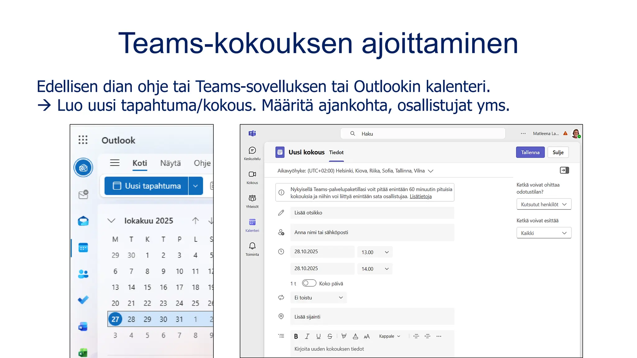 Teams-kokouksen ajoittaminen
Edellisen dian ohje tai Teams-sovelluksen tai Outlookin kalenteri.
→ Luo uusi tapahtuma/kokous. Määritä ajankohta, osallistujat yms.
 