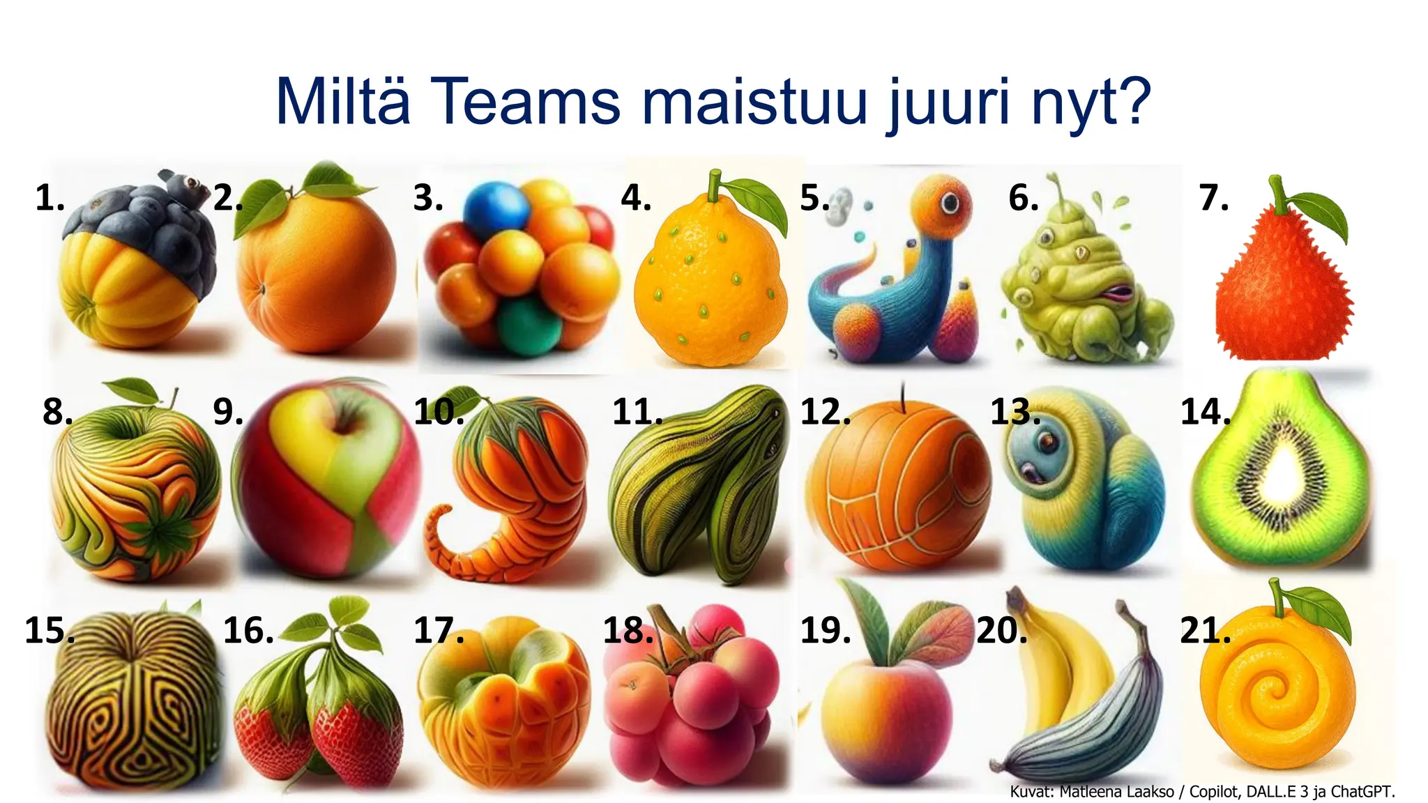 Miltä Teams maistuu juuri nyt?
Kuvat: Matleena Laakso / Copilot, DALL.E 3 ja ChatGPT.
1. 2. 3. 4. 5. 6. 7.
8. 9. 10. 11. 12. 13. 14.
15. 16. 17. 18. 19. 20. 21.
 