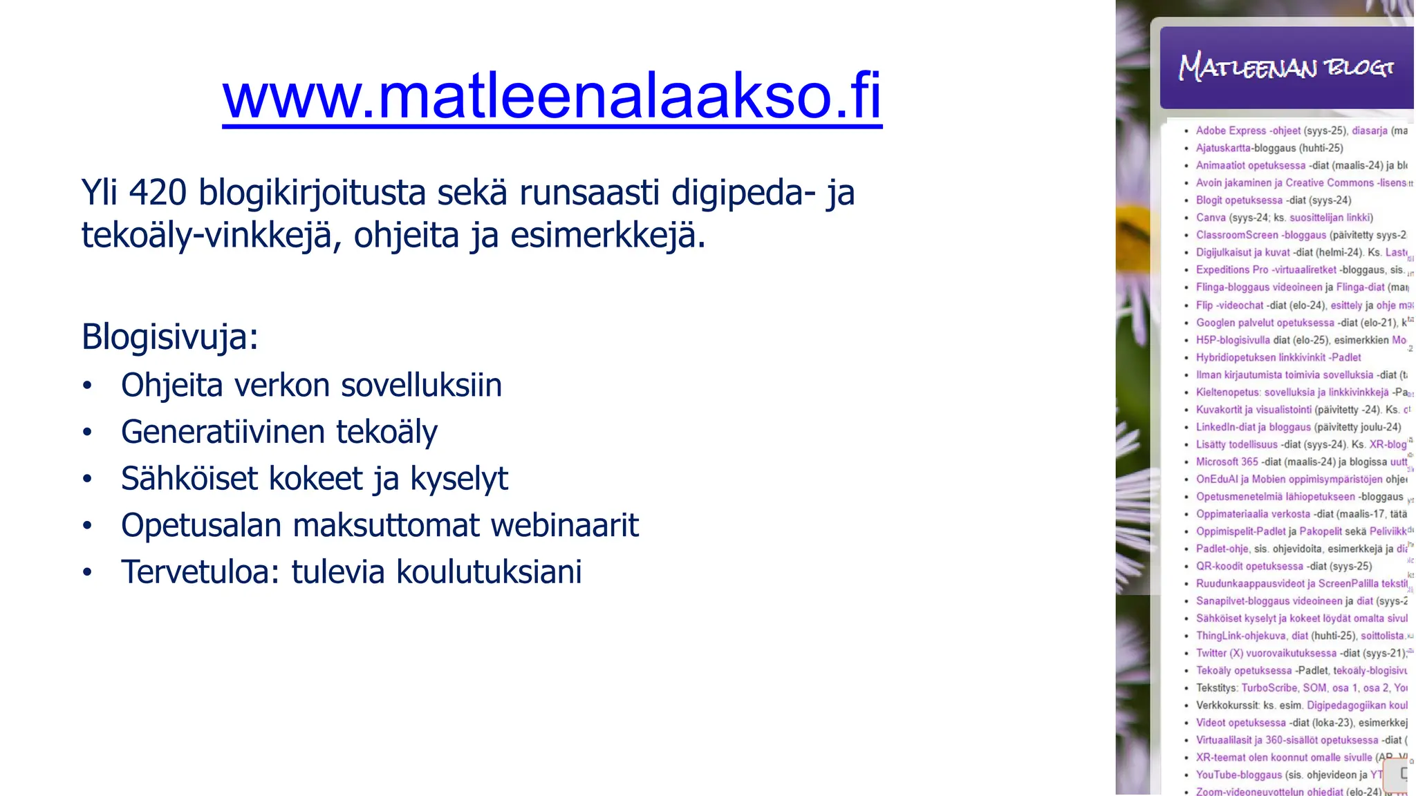 www.matleenalaakso.fi
Yli 420 blogikirjoitusta sekä runsaasti digipeda- ja
tekoäly-vinkkejä, ohjeita ja esimerkkejä.
Blogisivuja:
• Ohjeita verkon sovelluksiin
• Generatiivinen tekoäly
• Sähköiset kokeet ja kyselyt
• Opetusalan maksuttomat webinaarit
• Tervetuloa: tulevia koulutuksiani
 