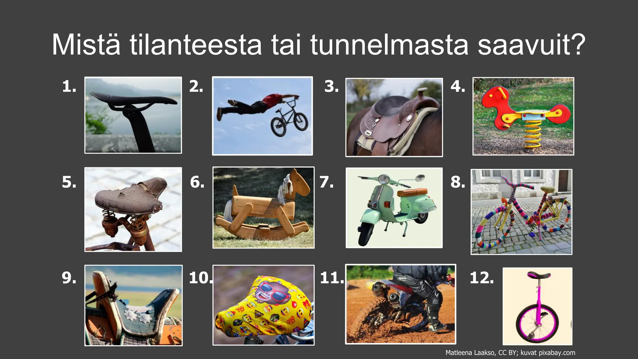1. 2. 3. 4.
5. 6. 7. 8.
9. 10. 11. 12.
Mistä tilanteesta tai tunnelmasta saavuit?
Matleena Laakso, CC BY; kuvat pixabay.com
 